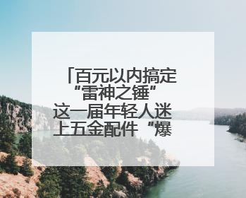 百元以内搞定“雷神之锤” 这一届年轻人迷上五金配件“爆改”玩具