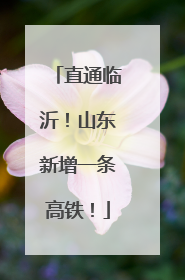 直通临沂！山东新增一条高铁！