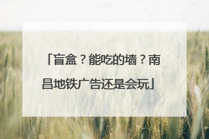 盲盒？能吃的墙？南昌地铁广告还是会玩