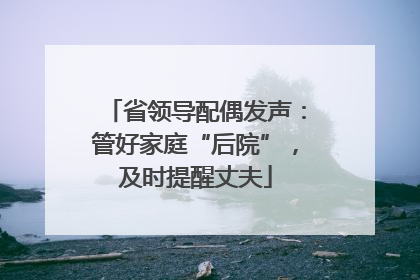 省领导配偶发声：管好家庭“后院”，及时提醒丈夫