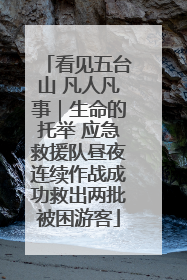 看见五台山 凡人凡事｜生命的托举 应急救援队昼夜连续作战成功救出两批被困游客