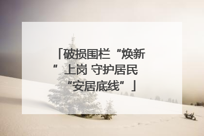 破损围栏“焕新”上岗 守护居民“安居底线”