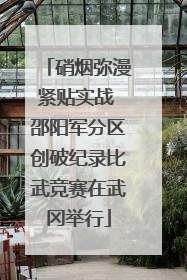 硝烟弥漫紧贴实战 邵阳军分区创破纪录比武竞赛在武冈举行