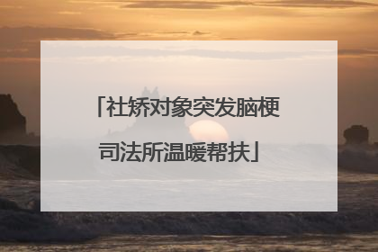 社矫对象突发脑梗 司法所温暖帮扶