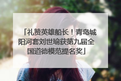 礼赞英雄船长！青岛城阳河套刘世瑜获第九届全国道德模范提名奖