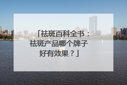 祛斑百科全书：祛斑产品哪个牌子好有效果？