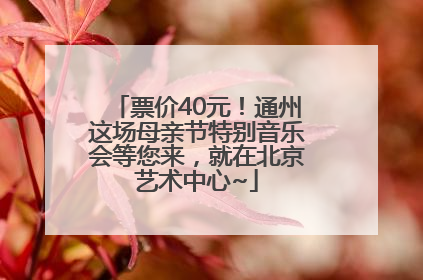 票价40元！通州这场母亲节特别音乐会等您来，就在北京艺术中心~