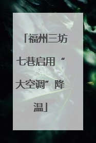福州三坊七巷启用“大空调”降温