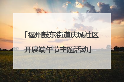 福州鼓东街道庆城社区开展端午节主题活动