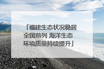 福建生态状况稳居全国前列 海洋生态环境质量持续提升