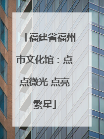 福建省福州市文化馆：点点微光 点亮繁星