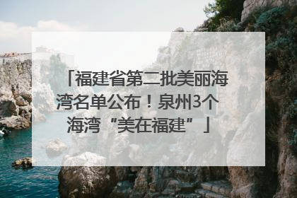 福建省第二批美丽海湾名单公布！泉州3个海湾“美在福建”