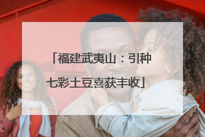 福建武夷山：引种七彩土豆喜获丰收