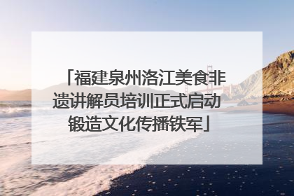 福建泉州洛江美食非遗讲解员培训正式启动 锻造文化传播铁军