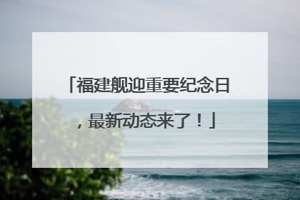 福建舰迎重要纪念日，最新动态来了！