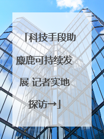科技手段助麋鹿可持续发展 记者实地探访→