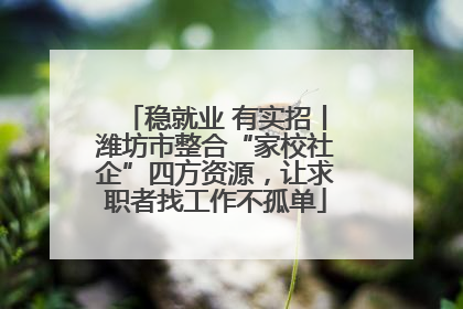 稳就业 有实招丨潍坊市整合“家校社企”四方资源，让求职者找工作不孤单