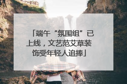 端午“氛围组”已上线，文艺范艾草装饰受年轻人追捧