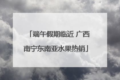 端午假期临近 广西南宁东南亚水果热销