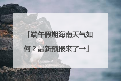 端午假期海南天气如何？最新预报来了→