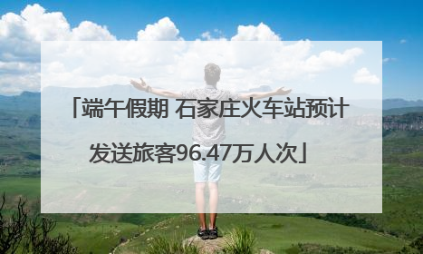 端午假期 石家庄火车站预计发送旅客96.47万人次