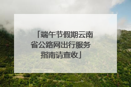 端午节假期云南省公路网出行服务指南请查收