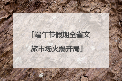 端午节假期全省文旅市场火爆开局