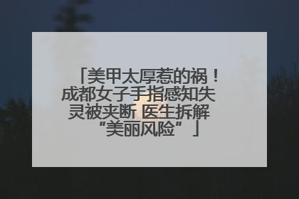 美甲太厚惹的祸！成都女子手指感知失灵被夹断 医生拆解“美丽风险”
