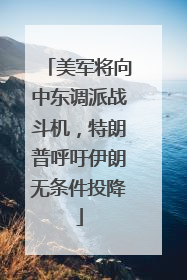 美军将向中东调派战斗机，特朗普呼吁伊朗无条件投降
