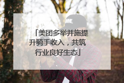 美团多举并施提升骑手收入，共筑行业良好生态