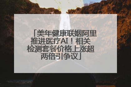 美年健康联姻阿里推进医疗AI！相关检测套餐价格上涨超两倍引争议