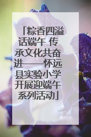 粽香四溢话端午 传承文化共奋进——怀远县实验小学开展迎端午系列活动