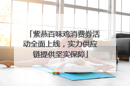 紫燕百味鸡消费券活动全面上线，实力供应链提供坚实保障