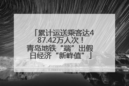 累计运送乘客达487.42万人次！青岛地铁“端”出假日经济“新峰值”
