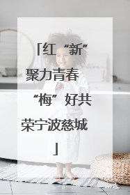 红“新”聚力青春 “梅”好共荣宁波慈城