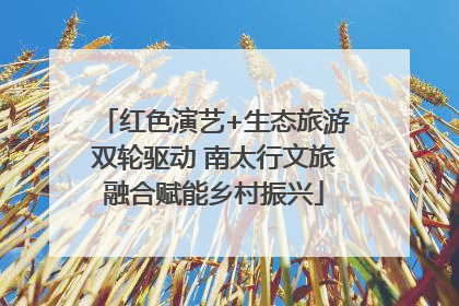 红色演艺+生态旅游双轮驱动 南太行文旅融合赋能乡村振兴