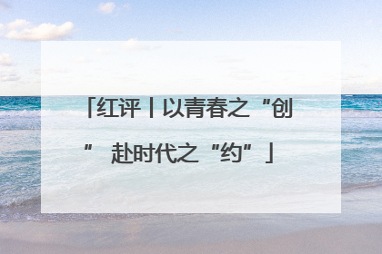 红评丨以青春之“创” 赴时代之“约”