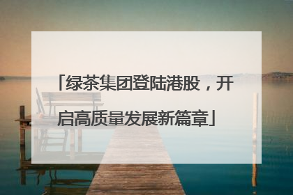 绿茶集团登陆港股，开启高质量发展新篇章