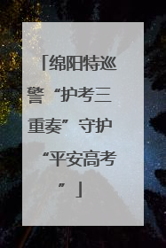 绵阳特巡警“护考三重奏”守护“平安高考”