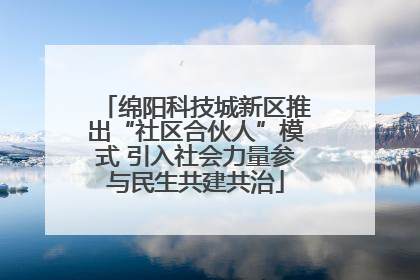 绵阳科技城新区推出“社区合伙人”模式 引入社会力量参与民生共建共治