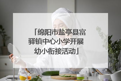 绵阳市盐亭县富驿镇中心小学开展幼小衔接活动