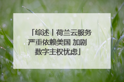 综述丨荷兰云服务严重依赖美国 加剧数字主权忧虑