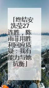 终结安洗莹27连胜，陈雨菲用胜利回应质疑：我有能力与她抗衡