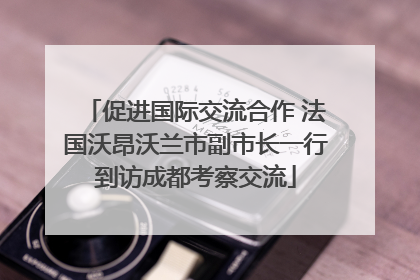 促进国际交流合作 法国沃昂沃兰市副市长一行到访成都考察交流