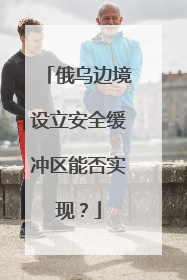 俄乌边境设立安全缓冲区能否实现？