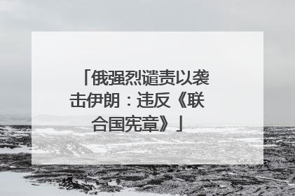 俄强烈谴责以袭击伊朗：违反《联合国宪章》