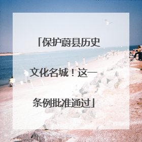 保护蔚县历史文化名城！这一条例批准通过