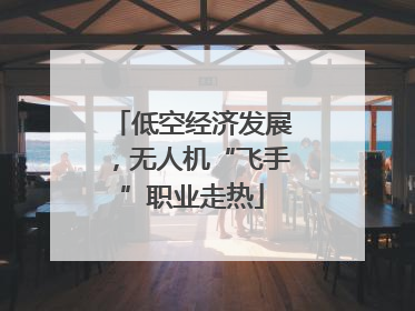低空经济发展，无人机“飞手”职业走热
