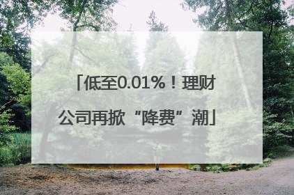 低至0.01%！理财公司再掀“降费”潮