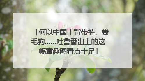 何以中国丨背带裤、卷毛狗……吐鲁番出土的这幅童趣图看点十足
